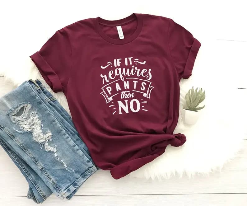 Sugarbaby If It Requires Pants Then No Funny Graphic T shirt Cute Graphic Tees for Women Tumblr t shirt Cotton Shirt Drop Ship