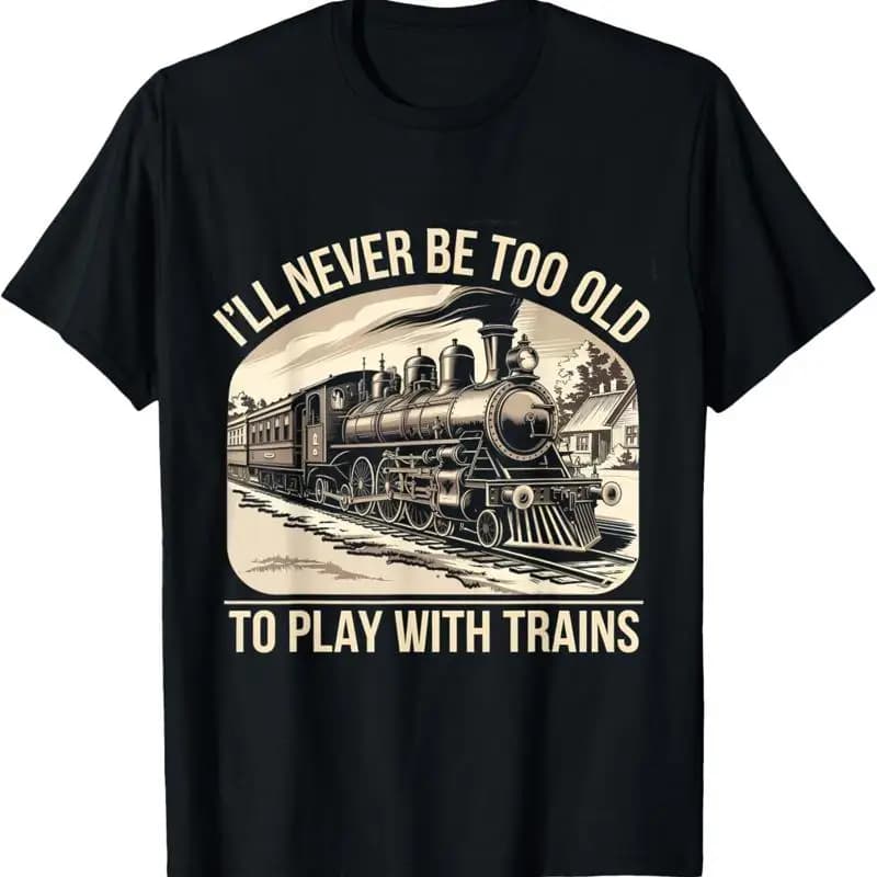 Funny train lover, I never have to be too old to play with the train shirt