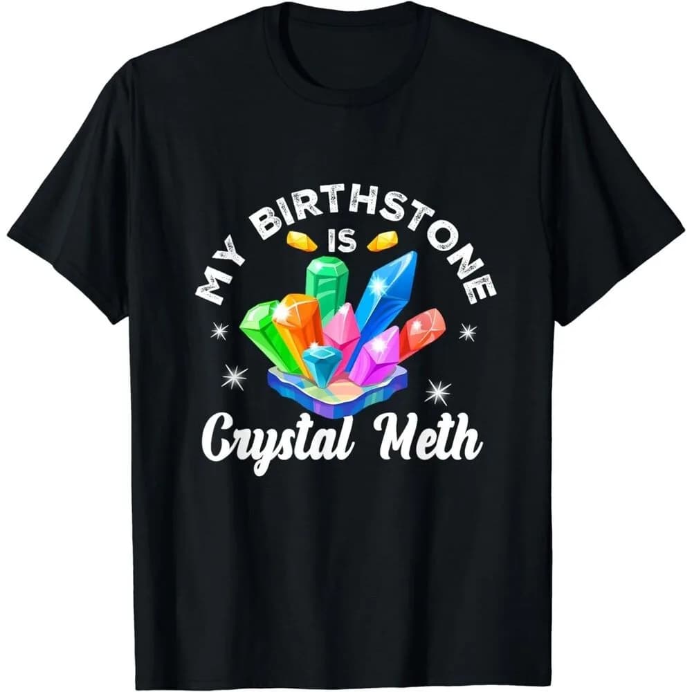 My Birthstone Is Crystal-Meth Men Tshirt Funny Offensive Sarcastic Gift Unisex T-Shirt Comfort Fashion Coexist Tee Summer Tops