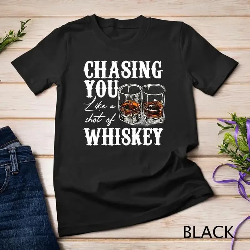 Chasing You Like A Shot Of Whiskey Drinking Apparel T Shirt Unisex T shirt