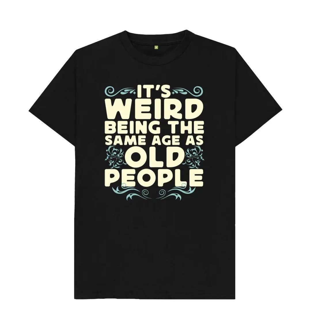 It’s Weird Being The Same Age As Old People T-Shirt – Sarcastic Humour Tee, Funny Gift Round Neck Short Sleeve T-shirt Top
