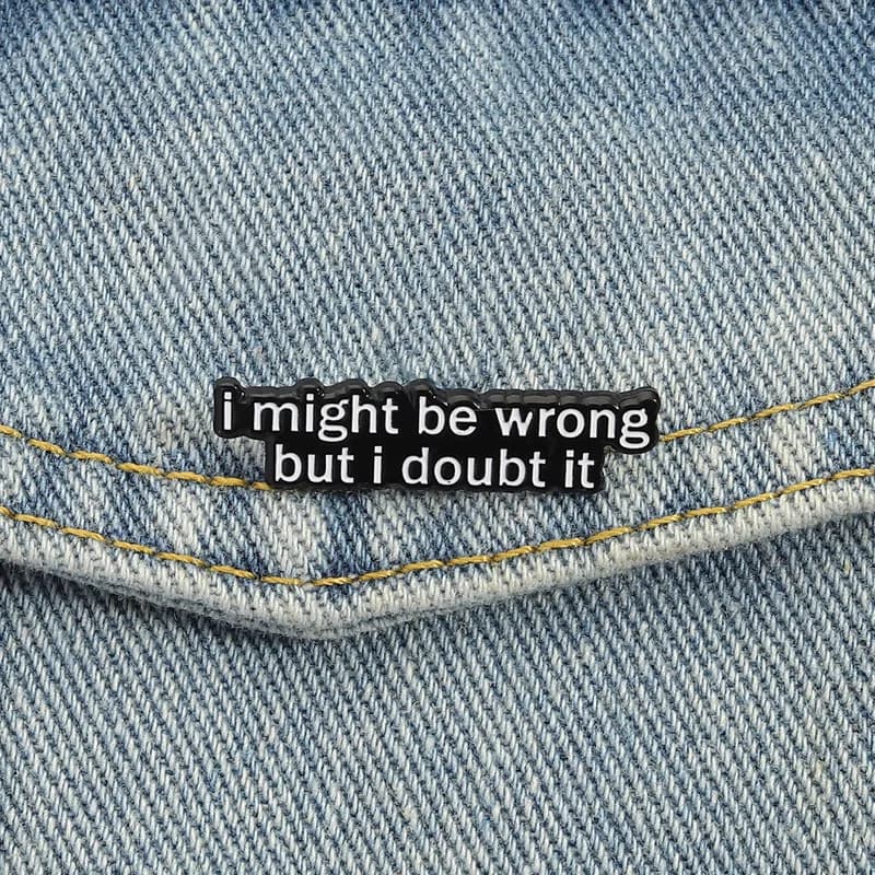 Funny Quote Enamel Pin "I Might Be Wrong But I Doubt It" Brooch Sarcastic Text Badge for Backpack Jeans Lapel Pin Jewelry Gift