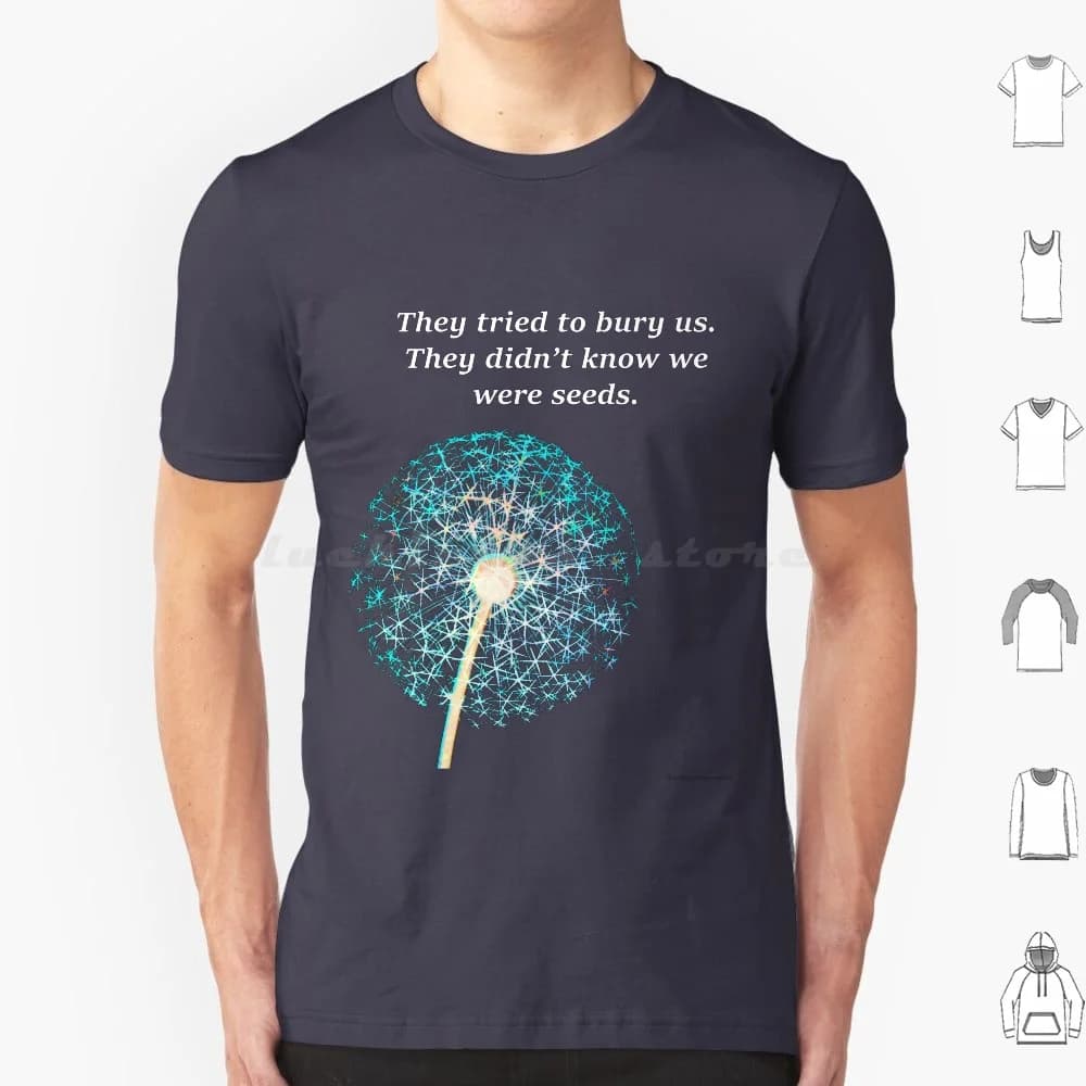 They Tried To Bury Us. They Didn' ; T Know We Were Seeds. T Shirt Men Women Kids 6xl Activism Activist Flower Dandelion