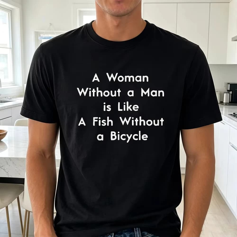 A Woman Without a Man is Like A Fish Without Bicycle Classic Feminism Slogan T‑Shirt Unisex Pop‑culture Meme Casual Essential
