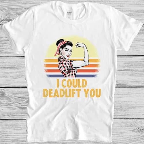 I Could Deadlift You Workout Funny Gym Bodybuilding Meme Gift Tee T Shirt 621