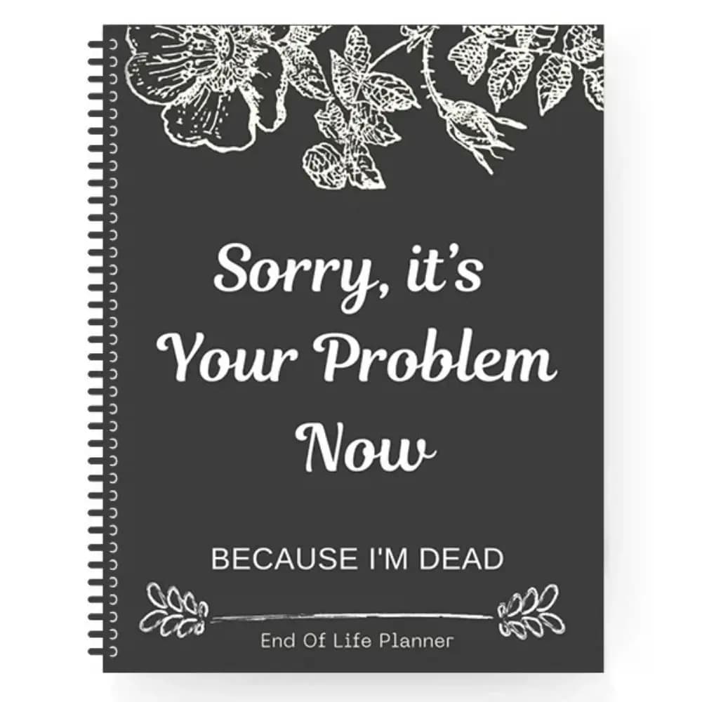 Humorous Black End of Life Planner Stress-Reducing Sorry, it’s Your Problem Now, Because I'm Dead Agenda Book Schedule Workbook