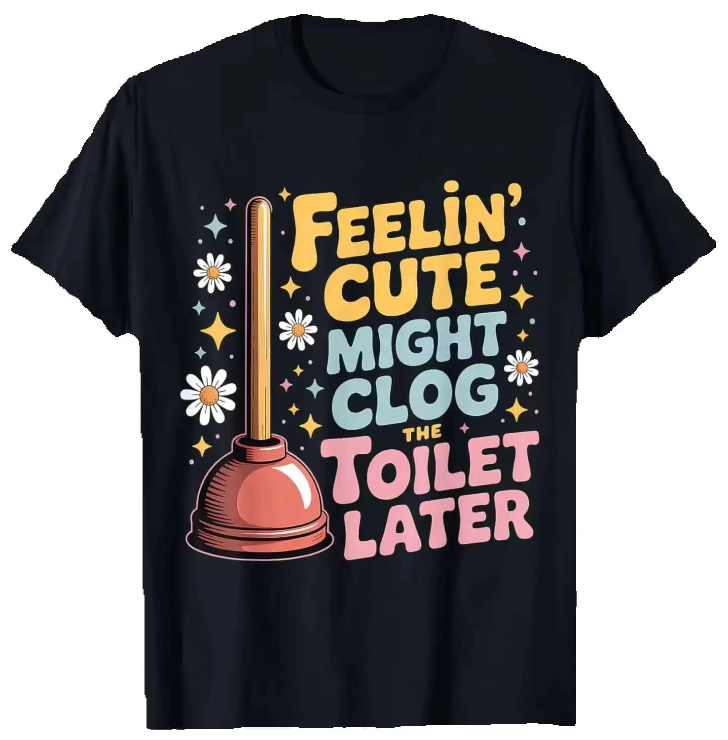 Feelin' Cute Might Clog The Toilet Later T-Shirt Summer Short-Sleeved Breathable Sweat-Wicking Versatile Trendy T-Shirt