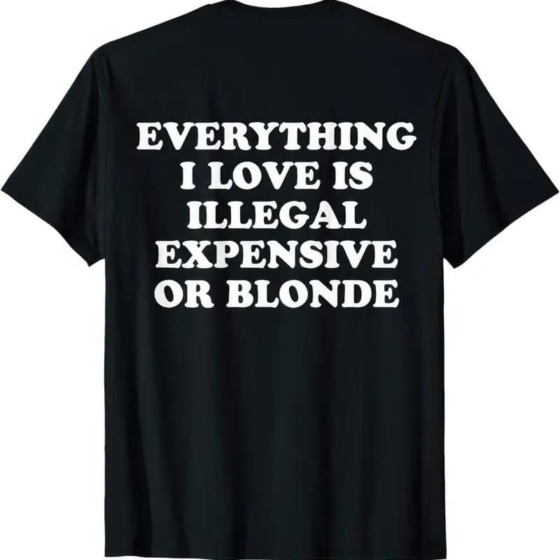 All I love is either illegal or expensive or a blonde shirt