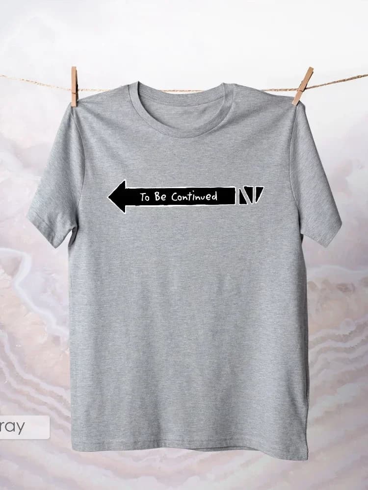 To Be Continued T Shirt Funny Arrow Apparel Comical Meme Text Casual Cotton Music Top Cool Birthday